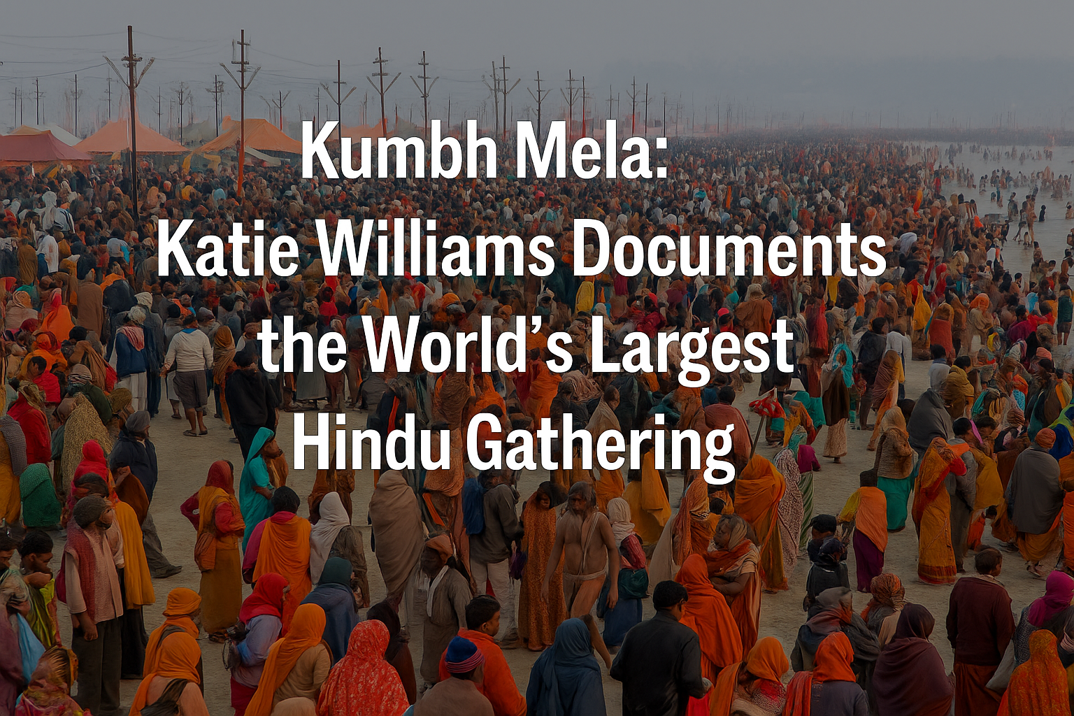 Kumbh Mela: Katie Williams Documents the World’s Largest Hindu Gathering